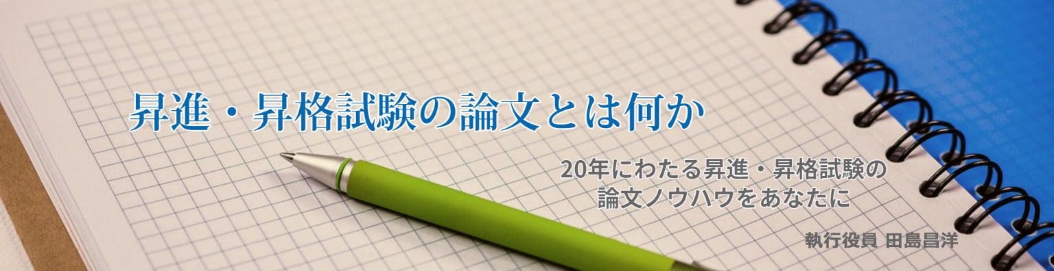 昇進・昇格試験の論文とはなにか　20年にわたる昇進・昇格試験の論文ノウハウをあなたに　執行役員　田島昌洋